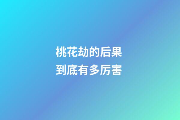 桃花劫的后果 到底有多厉害